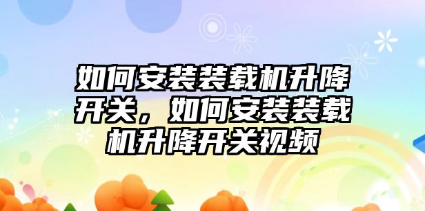 如何安裝裝載機升降開關，如何安裝裝載機升降開關視頻