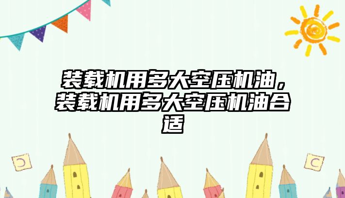 裝載機用多大空壓機油，裝載機用多大空壓機油合適