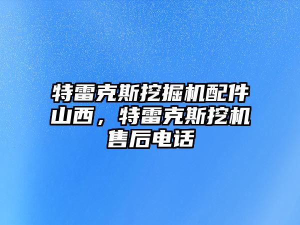 特雷克斯挖掘機(jī)配件山西，特雷克斯挖機(jī)售后電話