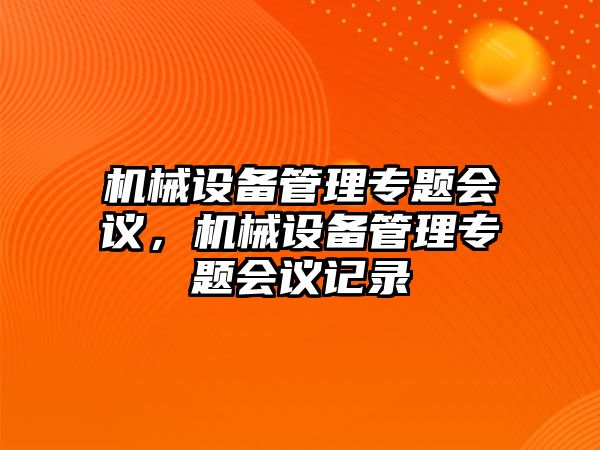 機(jī)械設(shè)備管理專題會(huì)議，機(jī)械設(shè)備管理專題會(huì)議記錄