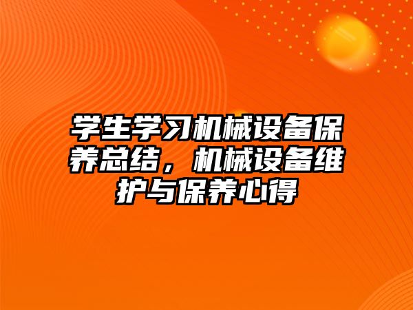 學生學習機械設備保養(yǎng)總結，機械設備維護與保養(yǎng)心得