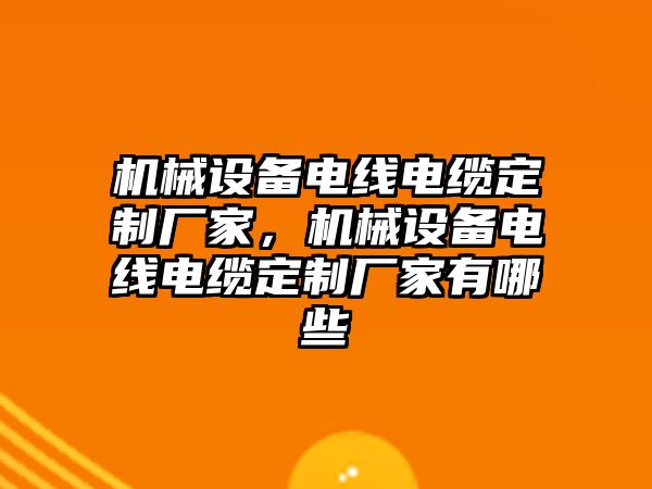 機械設備電線電纜定制廠家，機械設備電線電纜定制廠家有哪些