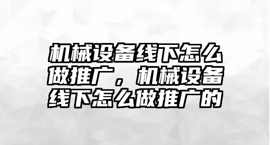 機(jī)械設(shè)備線下怎么做推廣，機(jī)械設(shè)備線下怎么做推廣的