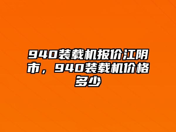 940裝載機(jī)報(bào)價(jià)江陰市，940裝載機(jī)價(jià)格多少