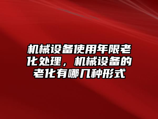 機械設(shè)備使用年限老化處理，機械設(shè)備的老化有哪幾種形式