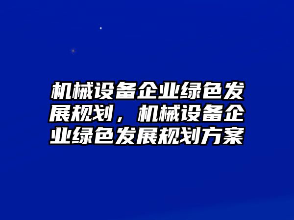 機械設備企業(yè)綠色發(fā)展規(guī)劃，機械設備企業(yè)綠色發(fā)展規(guī)劃方案