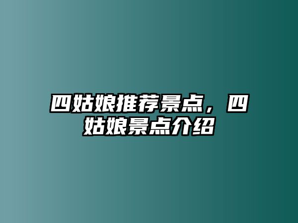 四姑娘推薦景點(diǎn)，四姑娘景點(diǎn)介紹