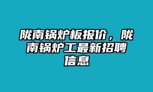 隴南鍋爐板報(bào)價(jià)，隴南鍋爐工最新招聘信息