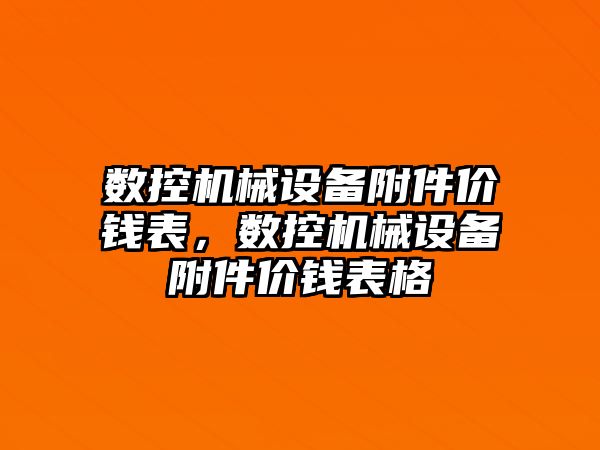 數(shù)控機(jī)械設(shè)備附件價(jià)錢表，數(shù)控機(jī)械設(shè)備附件價(jià)錢表格