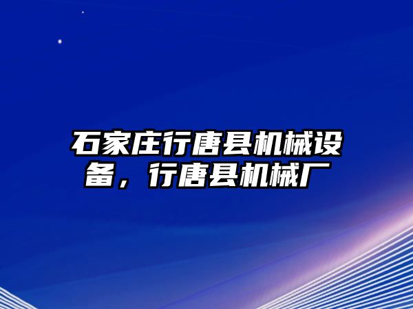 石家莊行唐縣機(jī)械設(shè)備，行唐縣機(jī)械廠