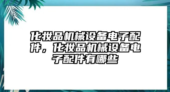 化妝品機(jī)械設(shè)備電子配件，化妝品機(jī)械設(shè)備電子配件有哪些