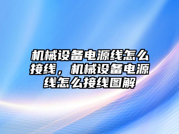 機(jī)械設(shè)備電源線怎么接線，機(jī)械設(shè)備電源線怎么接線圖解