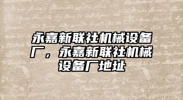 永嘉新聯(lián)社機(jī)械設(shè)備廠(chǎng)，永嘉新聯(lián)社機(jī)械設(shè)備廠(chǎng)地址