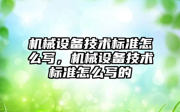 機械設備技術標準怎么寫，機械設備技術標準怎么寫的