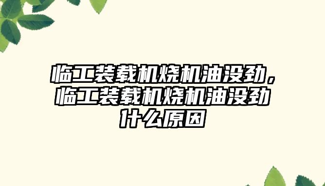 臨工裝載機燒機油沒勁，臨工裝載機燒機油沒勁什么原因