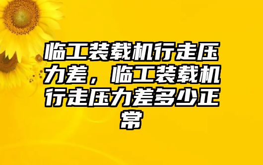 臨工裝載機行走壓力差，臨工裝載機行走壓力差多少正常