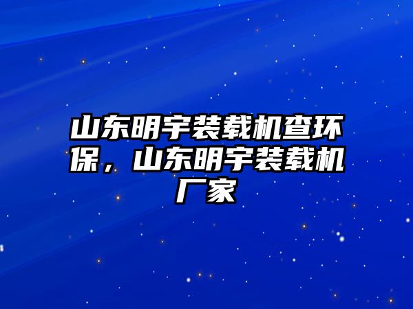 山東明宇裝載機(jī)查環(huán)保，山東明宇裝載機(jī)廠家