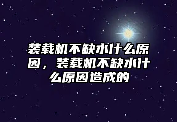 裝載機(jī)不缺水什么原因，裝載機(jī)不缺水什么原因造成的