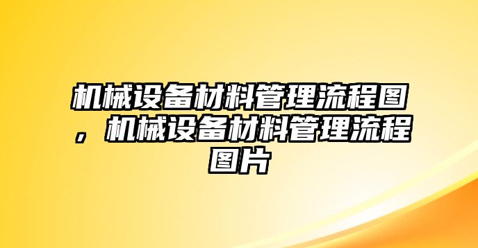 機(jī)械設(shè)備材料管理流程圖，機(jī)械設(shè)備材料管理流程圖片