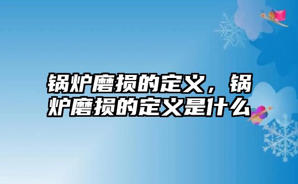 鍋爐磨損的定義，鍋爐磨損的定義是什么