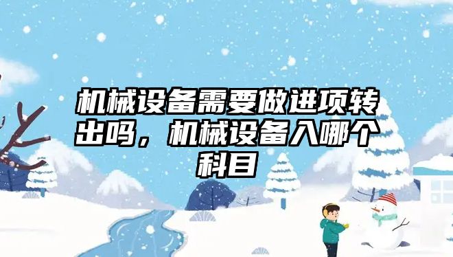 機械設(shè)備需要做進項轉(zhuǎn)出嗎，機械設(shè)備入哪個科目