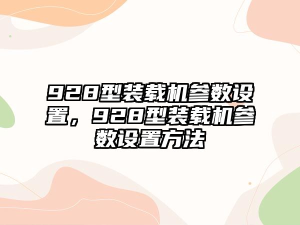 928型裝載機參數(shù)設(shè)置，928型裝載機參數(shù)設(shè)置方法