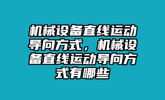 機械設備直線運動導向方式，機械設備直線運動導向方式有哪些