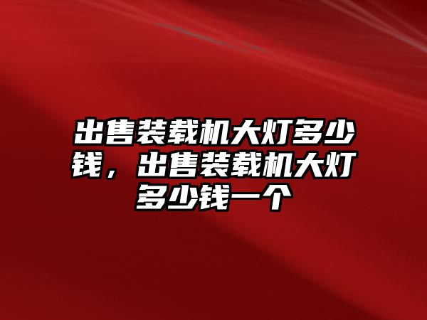 出售裝載機大燈多少錢，出售裝載機大燈多少錢一個