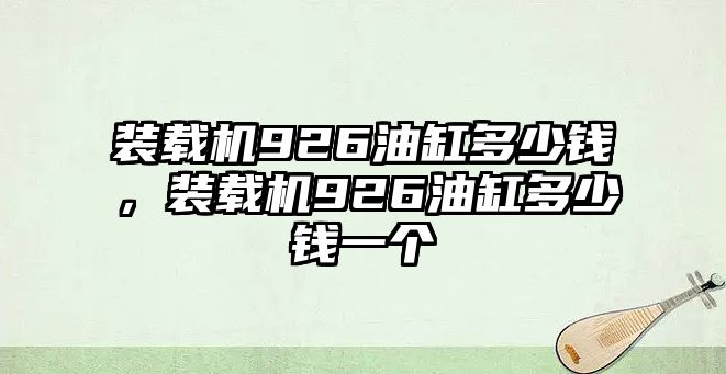 裝載機(jī)926油缸多少錢，裝載機(jī)926油缸多少錢一個