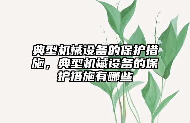 典型機械設(shè)備的保護措施，典型機械設(shè)備的保護措施有哪些