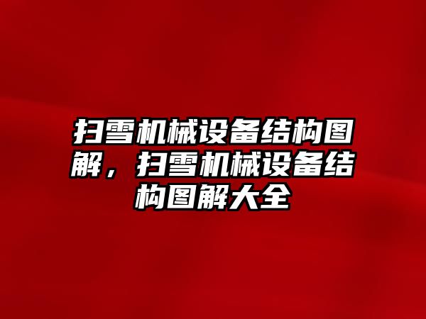 掃雪機械設(shè)備結(jié)構(gòu)圖解，掃雪機械設(shè)備結(jié)構(gòu)圖解大全