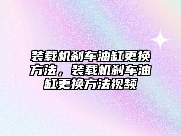 裝載機(jī)剎車油缸更換方法，裝載機(jī)剎車油缸更換方法視頻