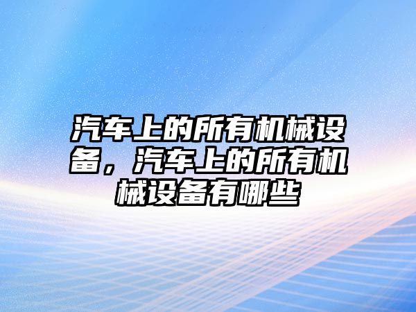 汽車(chē)上的所有機(jī)械設(shè)備，汽車(chē)上的所有機(jī)械設(shè)備有哪些