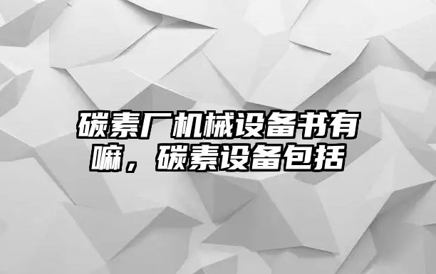 碳素廠機械設(shè)備書有嘛，碳素設(shè)備包括