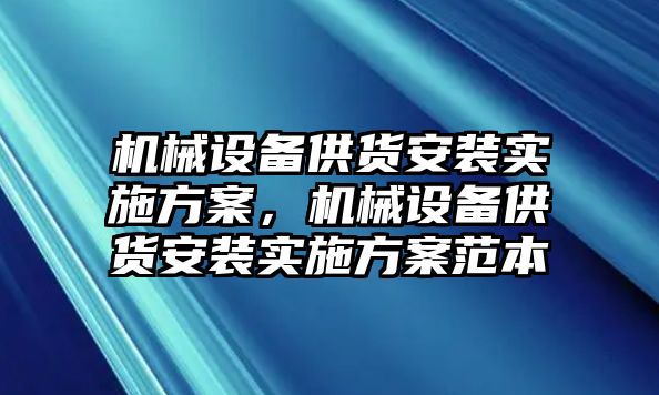 機械設備供貨安裝實施方案，機械設備供貨安裝實施方案范本