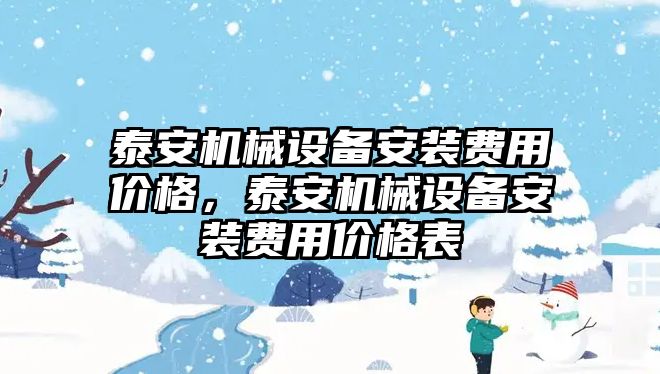 泰安機械設(shè)備安裝費用價格，泰安機械設(shè)備安裝費用價格表