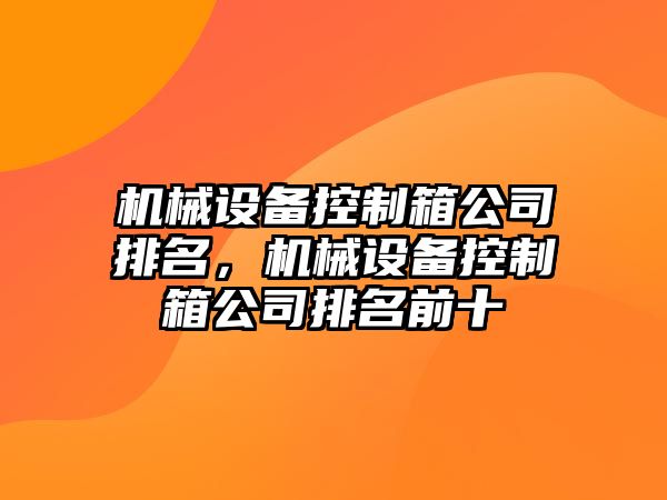 機械設備控制箱公司排名，機械設備控制箱公司排名前十