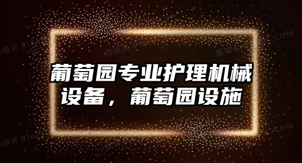 葡萄園專業(yè)護理機械設備，葡萄園設施