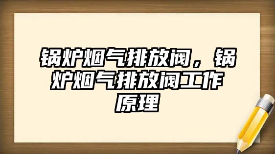 鍋爐煙氣排放閥，鍋爐煙氣排放閥工作原理