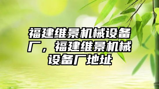 福建維景機(jī)械設(shè)備廠，福建維景機(jī)械設(shè)備廠地址