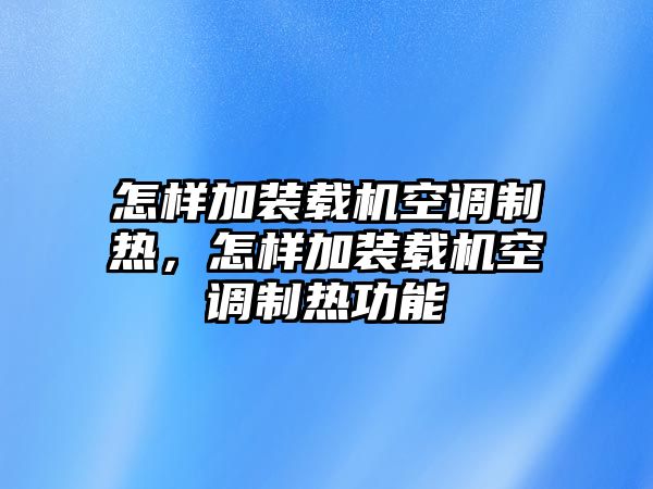 怎樣加裝載機(jī)空調(diào)制熱，怎樣加裝載機(jī)空調(diào)制熱功能