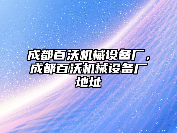 成都百沃機(jī)械設(shè)備廠，成都百沃機(jī)械設(shè)備廠地址