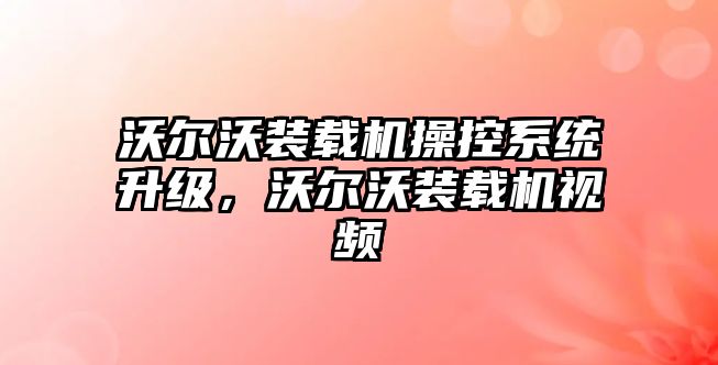 沃爾沃裝載機操控系統(tǒng)升級，沃爾沃裝載機視頻