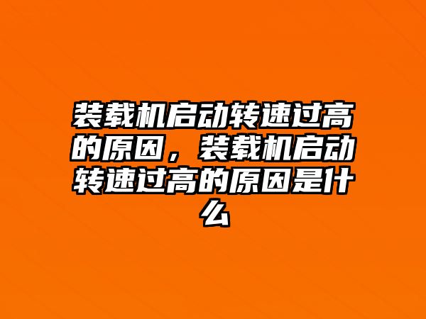 裝載機啟動轉速過高的原因，裝載機啟動轉速過高的原因是什么