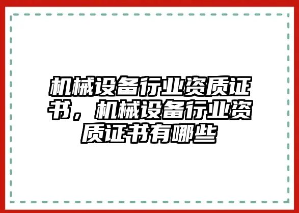 機(jī)械設(shè)備行業(yè)資質(zhì)證書，機(jī)械設(shè)備行業(yè)資質(zhì)證書有哪些