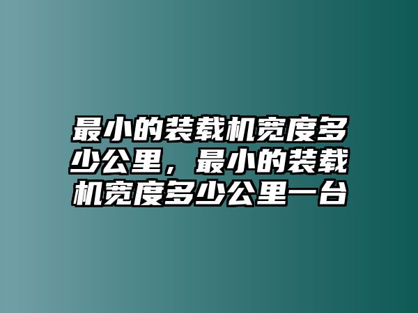 最小的裝載機(jī)寬度多少公里，最小的裝載機(jī)寬度多少公里一臺(tái)