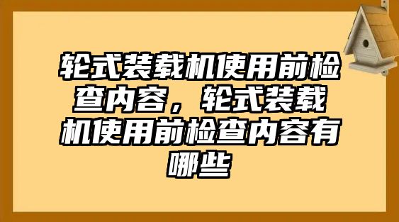 輪式裝載機使用前檢查內(nèi)容，輪式裝載機使用前檢查內(nèi)容有哪些