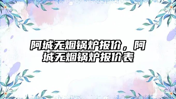 阿城無煙鍋爐報價，阿城無煙鍋爐報價表